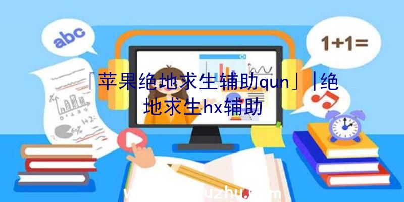 「苹果绝地求生辅助qun」|绝地求生hx辅助